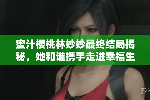 蜜汁樱桃林妙妙最终结局揭秘，她和谁携手走进幸福生活