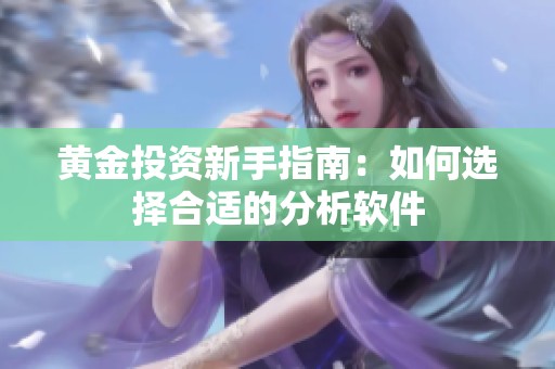 黄金投资新手指南：如何选择合适的分析软件
