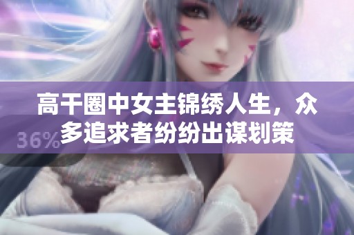高干圈中女主锦绣人生，众多追求者纷纷出谋划策