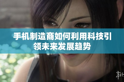 手机制造商如何利用科技引领未来发展趋势