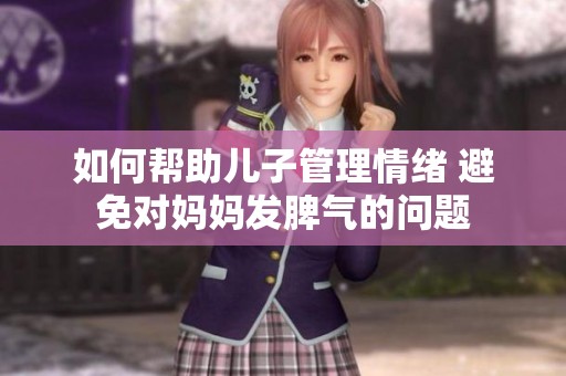 如何帮助儿子管理情绪 避免对妈妈发脾气的问题