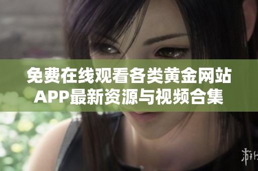 免费在线观看各类黄金网站APP最新资源与视频合集