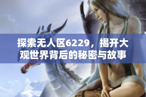探索无人区6229，揭开大观世界背后的秘密与故事