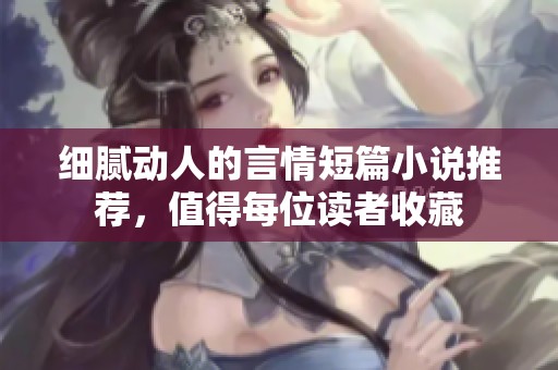 细腻动人的言情短篇小说推荐，值得每位读者收藏