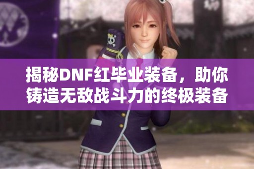揭秘DNF红毕业装备，助你铸造无敌战斗力的终极装备