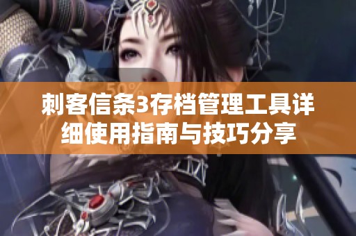 刺客信条3存档管理工具详细使用指南与技巧分享
