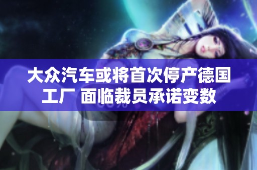 大众汽车或将首次停产德国工厂 面临裁员承诺变数