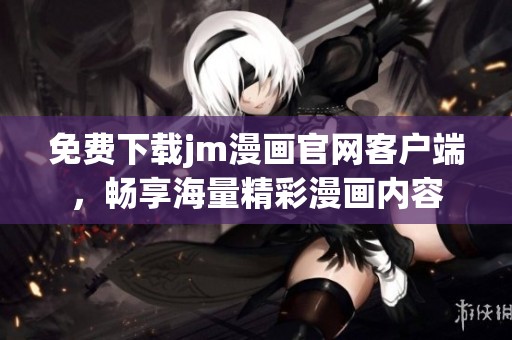 免费下载jm漫画官网客户端，畅享海量精彩漫画内容
