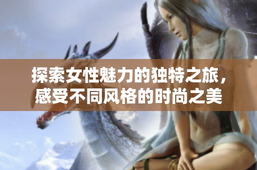 探索女性魅力的独特之旅，感受不同风格的时尚之美