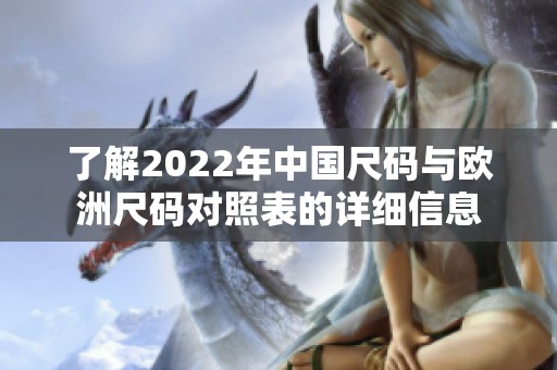 了解2022年中国尺码与欧洲尺码对照表的详细信息