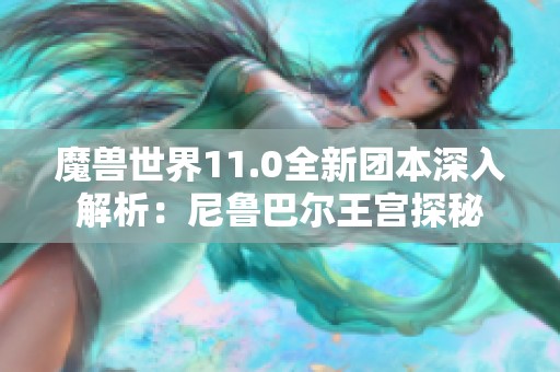 魔兽世界11.0全新团本深入解析：尼鲁巴尔王宫探秘