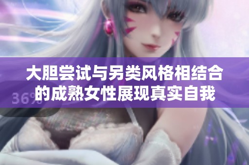 大胆尝试与另类风格相结合的成熟女性展现真实自我