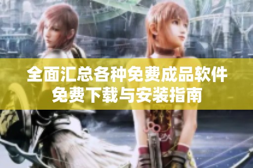 全面汇总各种免费成品软件免费下载与安装指南