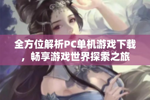 全方位解析PC单机游戏下载，畅享游戏世界探索之旅