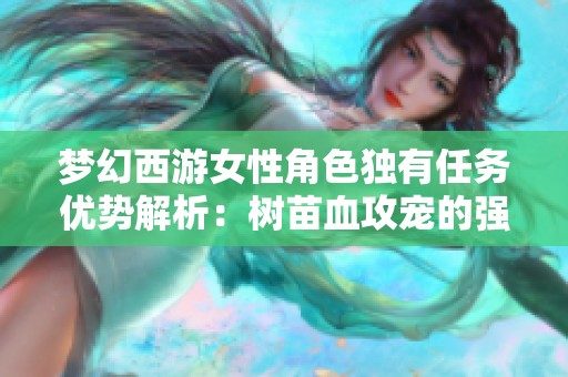 梦幻西游女性角色独有任务优势解析：树苗血攻宠的强大威力