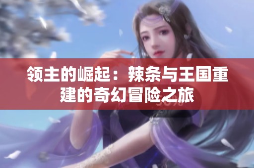 领主的崛起：辣条与王国重建的奇幻冒险之旅
