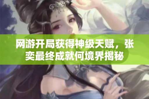 网游开局获得神级天赋，张奕最终成就何境界揭秘