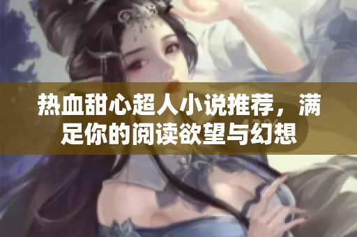 热血甜心超人小说推荐，满足你的阅读欲望与幻想