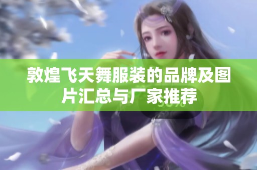 敦煌飞天舞服装的品牌及图片汇总与厂家推荐