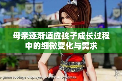 母亲逐渐适应孩子成长过程中的细微变化与需求