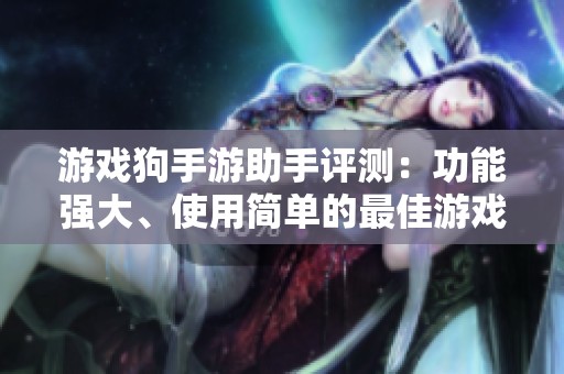 游戏狗手游助手评测：功能强大、使用简单的最佳游戏助手推荐