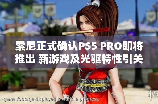 索尼正式确认PS5 PRO即将推出 新游戏及光驱特性引关注