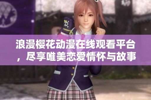 浪漫樱花动漫在线观看平台，尽享唯美恋爱情怀与故事