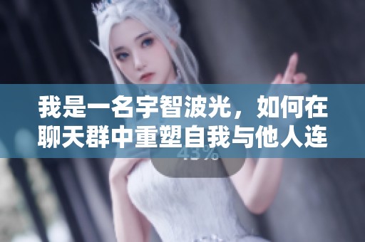 我是一名宇智波光，如何在聊天群中重塑自我与他人连接