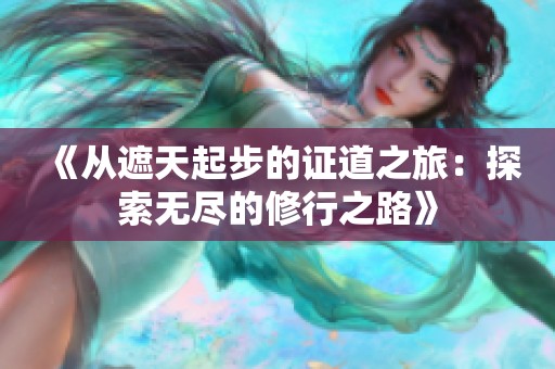 《从遮天起步的证道之旅：探索无尽的修行之路》