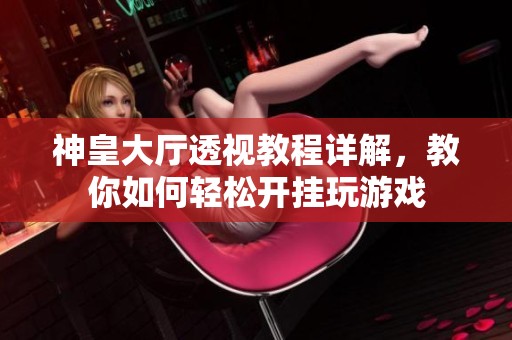 神皇大厅透视教程详解，教你如何轻松开挂玩游戏