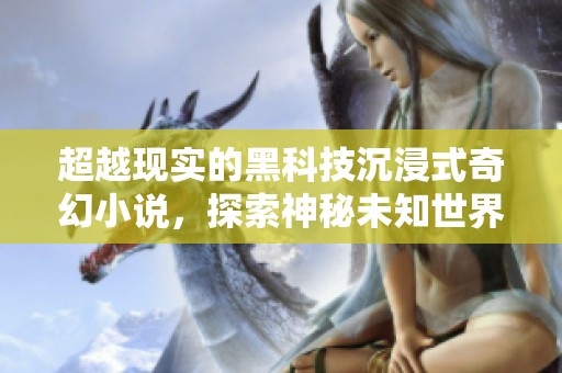 超越现实的黑科技沉浸式奇幻小说，探索神秘未知世界
