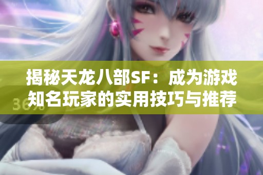 揭秘天龙八部SF：成为游戏知名玩家的实用技巧与推荐