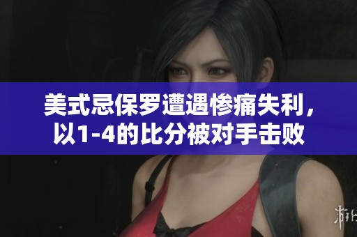 美式忌保罗遭遇惨痛失利，以1-4的比分被对手击败