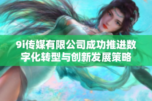 9i传媒有限公司成功推进数字化转型与创新发展策略