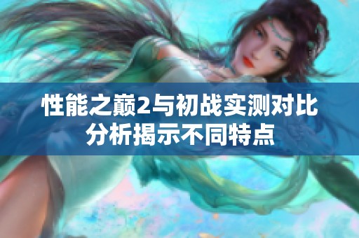 性能之巅2与初战实测对比分析揭示不同特点