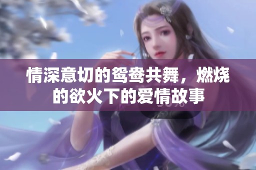情深意切的鸳鸯共舞，燃烧的欲火下的爱情故事