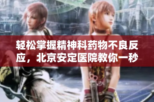 轻松掌握精神科药物不良反应，北京安定医院教你一秒钟了解