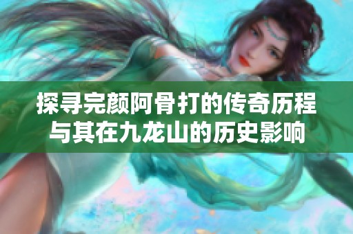 探寻完颜阿骨打的传奇历程与其在九龙山的历史影响