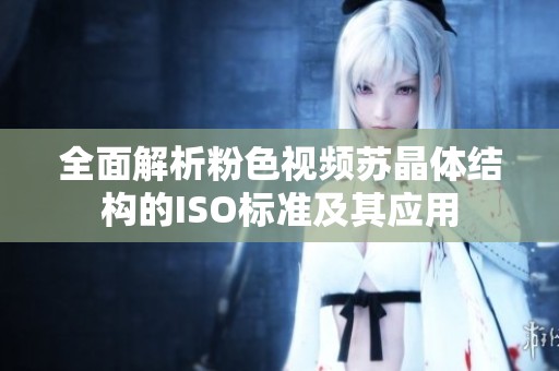 全面解析粉色视频苏晶体结构的ISO标准及其应用