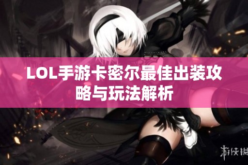 LOL手游卡密尔最佳出装攻略与玩法解析