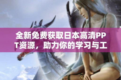 全新免费获取日本高清PPT资源，助力你的学习与工作