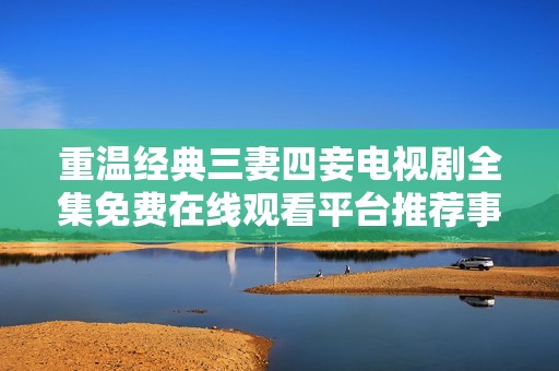 重温经典三妻四妾电视剧全集免费在线观看平台推荐事项