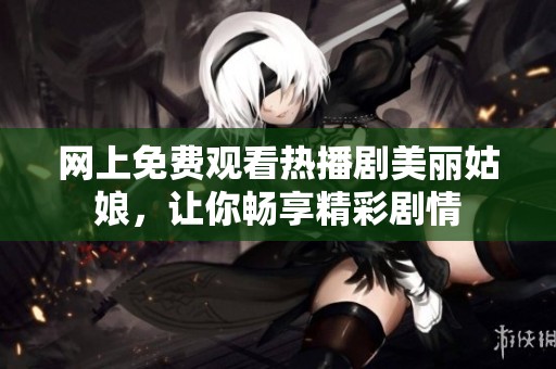 网上免费观看热播剧美丽姑娘，让你畅享精彩剧情
