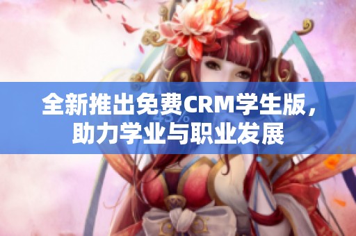 全新推出免费CRM学生版，助力学业与职业发展