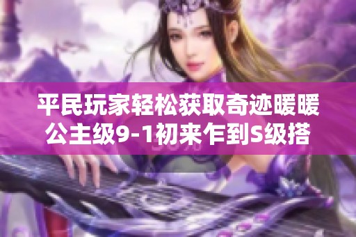平民玩家轻松获取奇迹暖暖公主级9-1初来乍到S级搭配秘笈