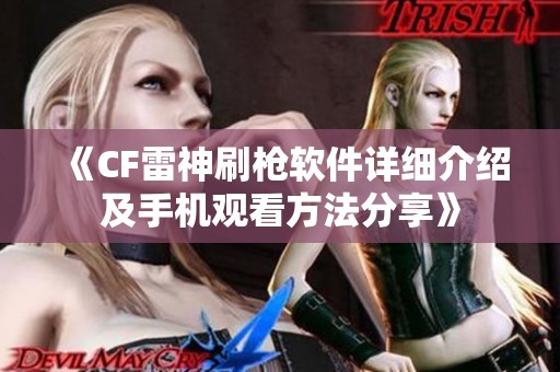 《CF雷神刷枪软件详细介绍及手机观看方法分享》