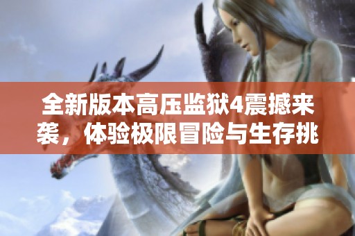 全新版本高压监狱4震撼来袭，体验极限冒险与生存挑战