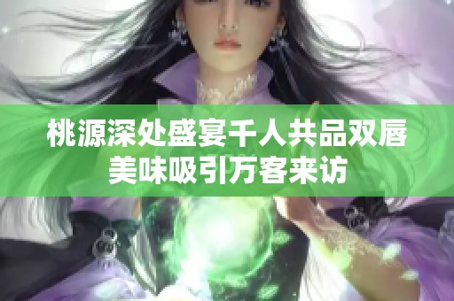 桃源深处盛宴千人共品双唇美味吸引万客来访