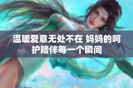 温暖爱意无处不在 妈妈的呵护陪伴每一个瞬间