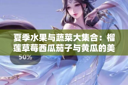 夏季水果与蔬菜大集合：榴莲草莓西瓜茄子与黄瓜的美味搭配